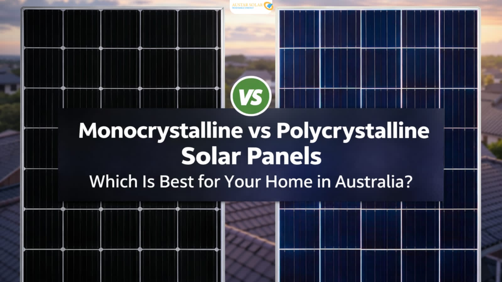 Monocrystalline vs Polycrystalline Solar Panels: Which Is Best for Your Home in Australia?